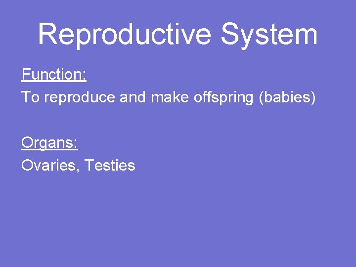 Reproductive System Function: To reproduce and make offspring (babies) Organs: Ovaries, Testies 