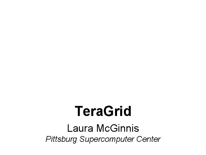 Tera. Grid Laura Mc. Ginnis Pittsburg Supercomputer Center 