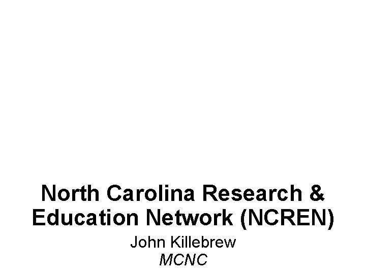 North Carolina Research & Education Network (NCREN) John Killebrew MCNC 