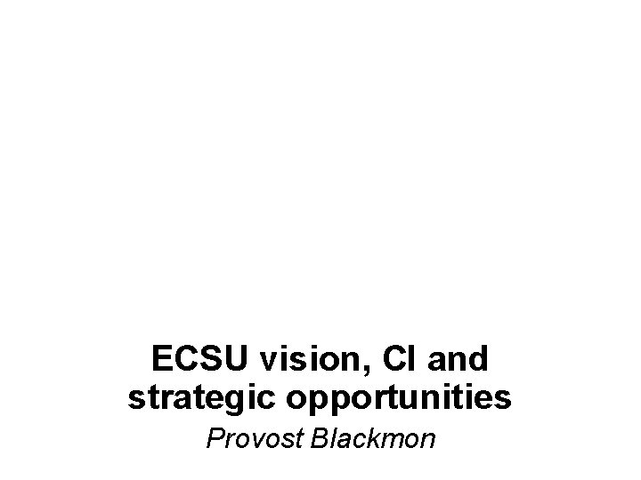 ECSU vision, CI and strategic opportunities Provost Blackmon 
