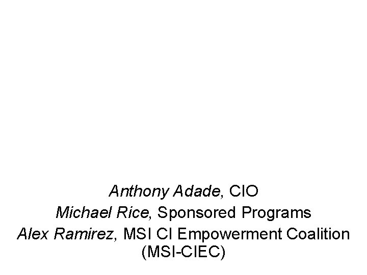 Anthony Adade, CIO Michael Rice, Sponsored Programs Alex Ramirez, MSI CI Empowerment Coalition (MSI-CIEC)