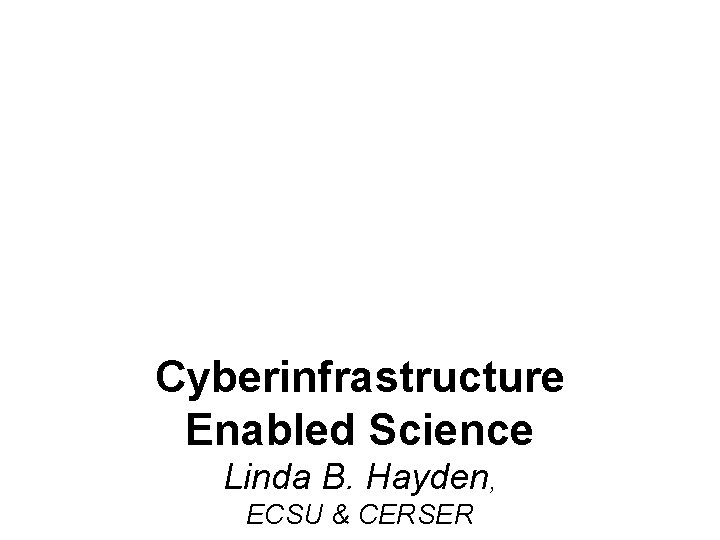 Cyberinfrastructure Enabled Science Linda B. Hayden, ECSU & CERSER 