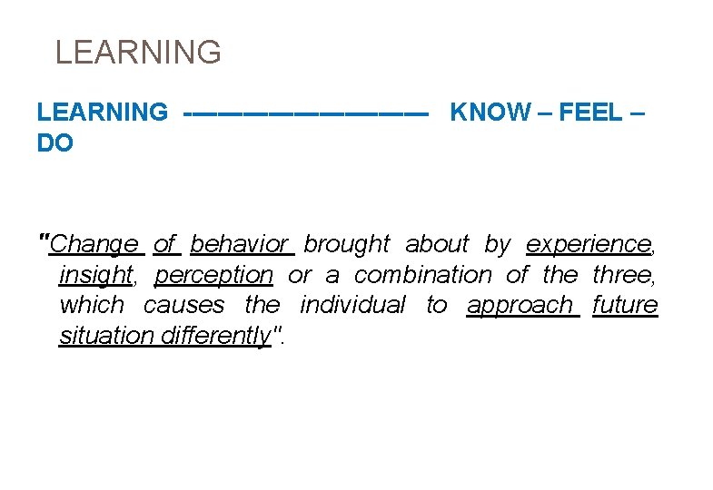 LEARNING --------------- KNOW – FEEL – DO "Change of behavior brought about by experience,