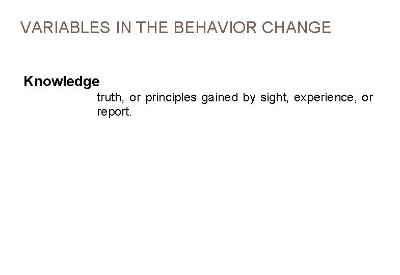 VARIABLES IN THE BEHAVIOR CHANGE Knowledge truth, or principles gained by sight, experience, or