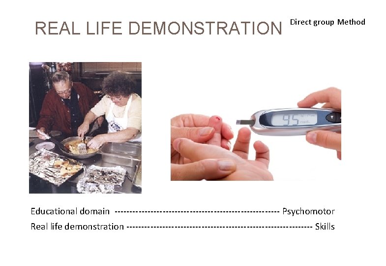  REAL LIFE DEMONSTRATION Direct group Method Educational domain ---------------------------- Psychomotor Real life demonstration