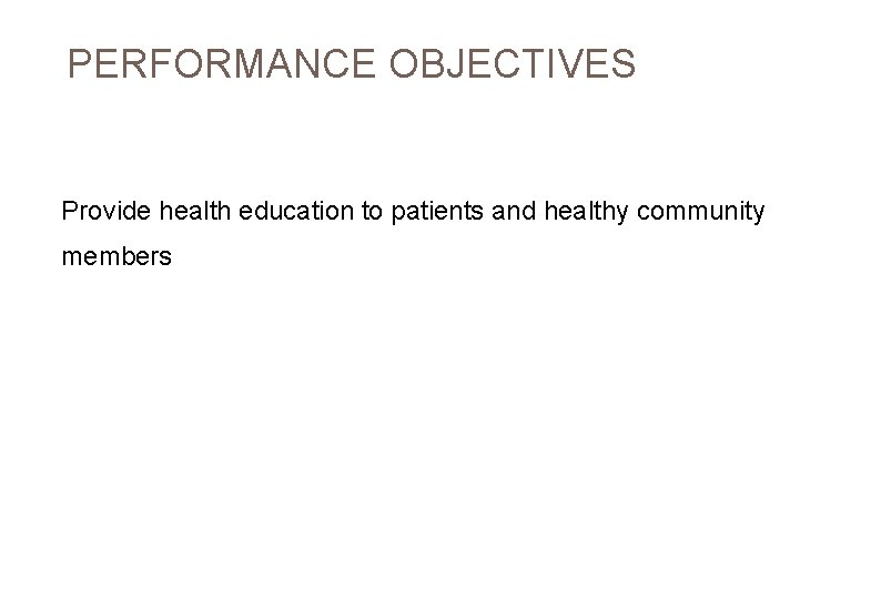 PERFORMANCE OBJECTIVES Provide health education to patients and healthy community members 