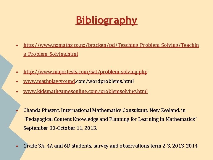 Bibliography • http: //www. nzmaths. co. nz/bracken/pd/Teaching_Problem_Solving/Teachin g_Problem_Solving. html • http: //www. majortests. com/sat/problem-solving.