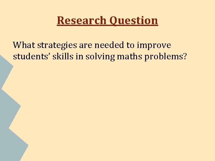 Research Question What strategies are needed to improve students’ skills in solving maths problems? Research Question What strategies are needed to improve students’ skills in solving maths problems?