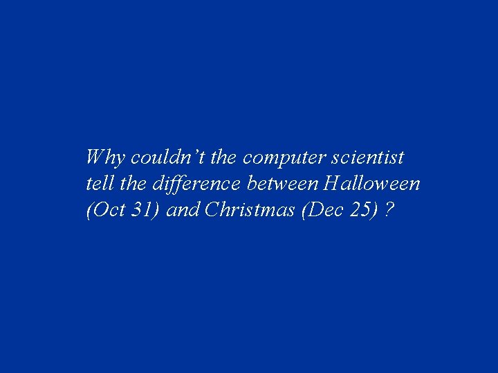 Why couldn’t the computer scientist tell the difference between Halloween (Oct 31) and Christmas