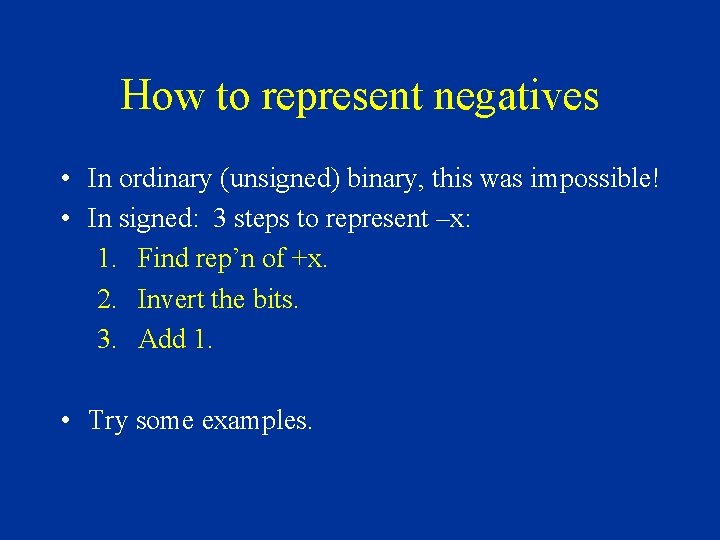 How to represent negatives • In ordinary (unsigned) binary, this was impossible! • In