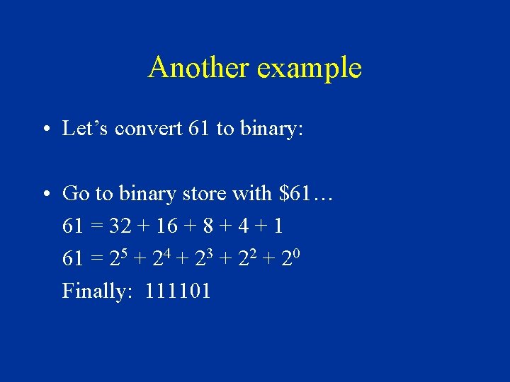 Another example • Let’s convert 61 to binary: • Go to binary store with