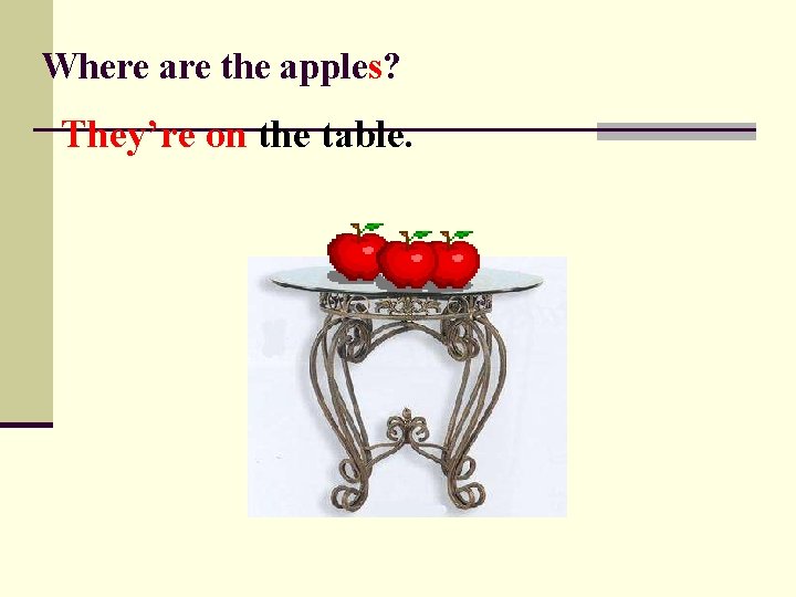 Where are the apples? They’re on the table. 