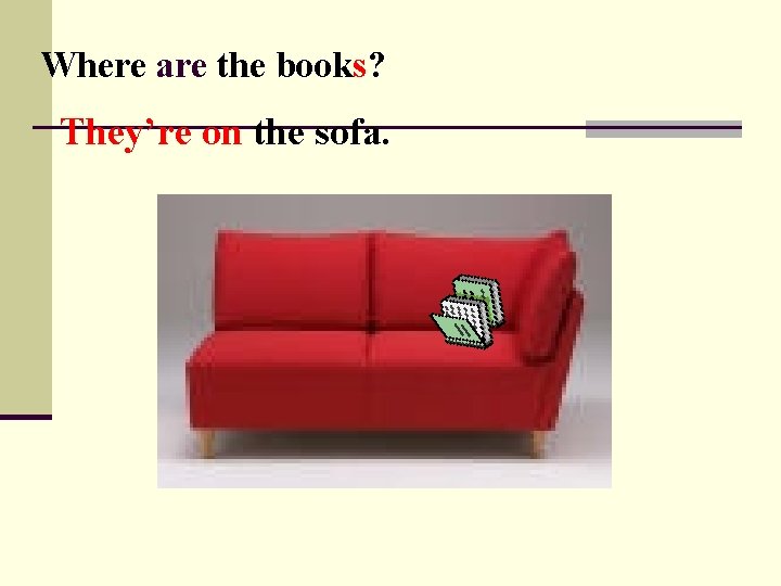 Where are the books? They’re on the sofa. 