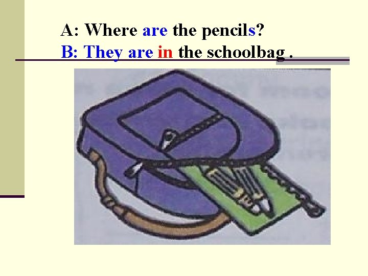 A: Where are the pencils? B: They are in the schoolbag. 