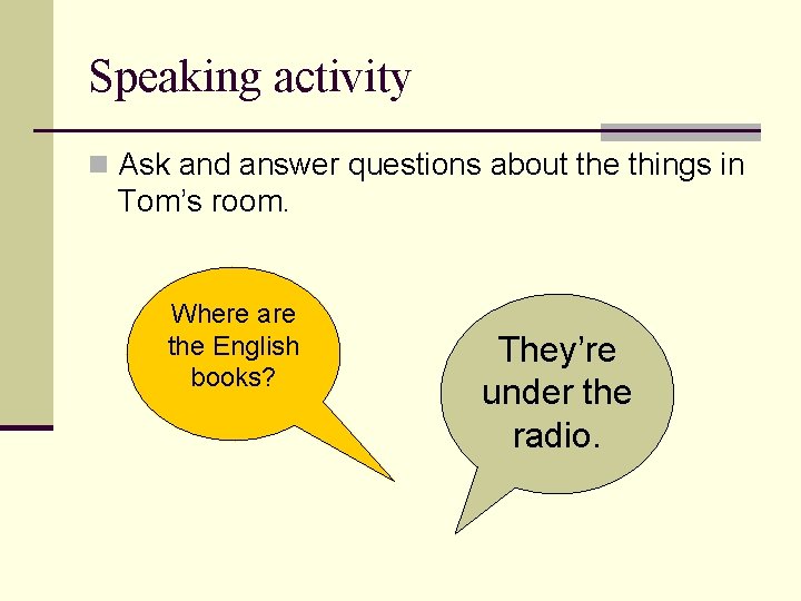 Speaking activity n Ask and answer questions about the things in Tom’s room. Where