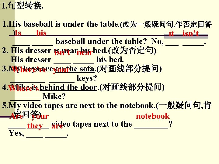 I. 句型转换. 1. His baseball is under the table. (改为一般疑问句, 作否定回答 )Is his it