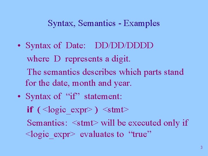 Syntax, Semantics - Examples • Syntax of Date: DD/DD/DDDD where D represents a digit.