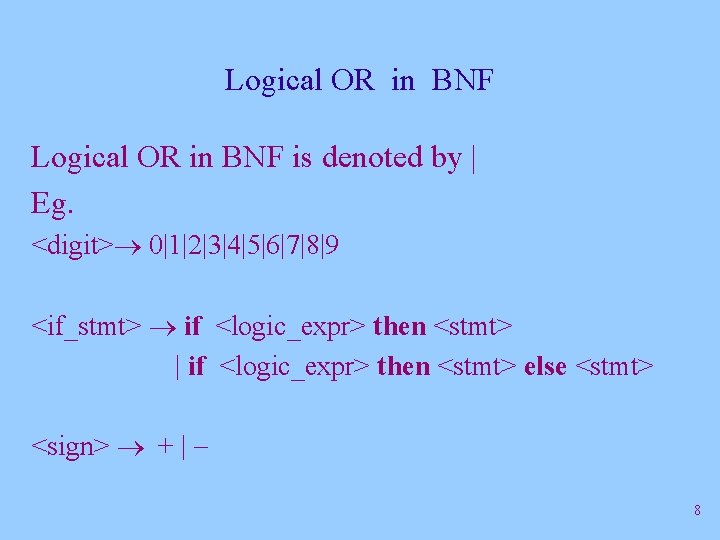 Logical OR in BNF is denoted by | Eg. <digit> 0|1|2|3|4|5|6|7|8|9 <if_stmt> if <logic_expr> Logical OR in BNF is denoted by | Eg. <digit> 0|1|2|3|4|5|6|7|8|9 <if_stmt> if <logic_expr>