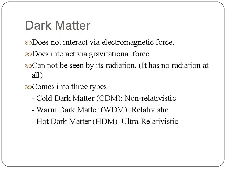Dark Matter Does not interact via electromagnetic force. Does interact via gravitational force. Can