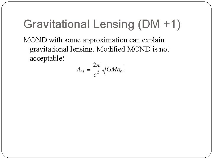 Gravitational Lensing (DM +1) MOND with some approximation can explain gravitational lensing. Modified MOND