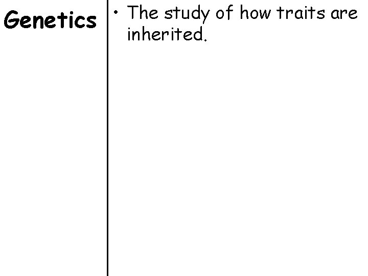 Genetics • The study of how traits are inherited. 