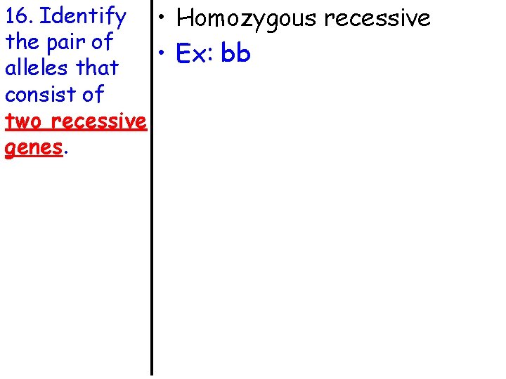 16. Identify • Homozygous recessive the pair of • Ex: bb alleles that consist