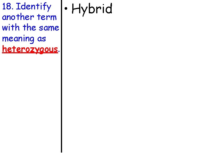 18. Identify another term with the same meaning as heterozygous. • Hybrid 