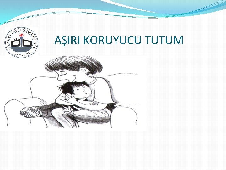 AŞIRI KORUYUCU TUTUM 