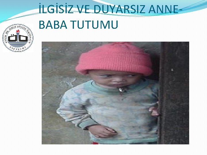 İLGİSİZ VE DUYARSIZ ANNEBABA TUTUMU 