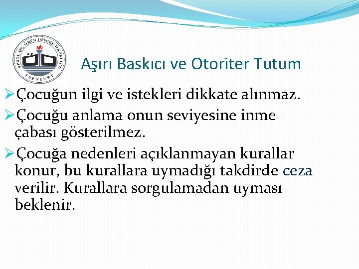 Aşırı Baskıcı ve Otoriter Tutum ØÇocuğun ilgi ve istekleri dikkate alınmaz. ØÇocuğu anlama onun