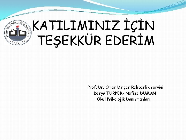 KATILIMINIZ İÇİN TEŞEKKÜR EDERİM Prof. Dr. Ömer Dinçer Rehberlik servisi Derya TÜRKER- Nefize DUMAN
