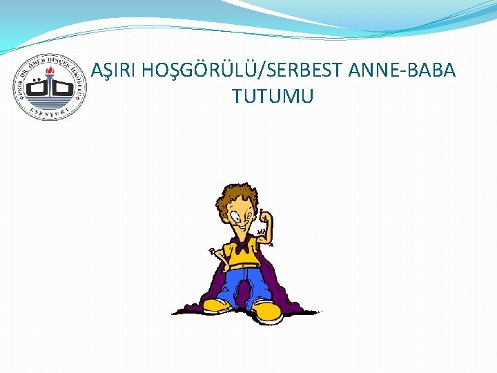 AŞIRI HOŞGÖRÜLÜ/SERBEST ANNE-BABA TUTUMU 