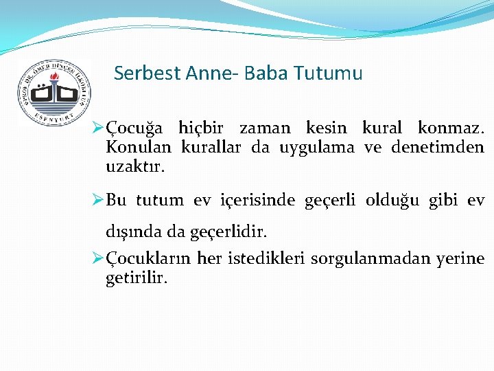 Serbest Anne- Baba Tutumu Ø Çocuğa hiçbir zaman kesin kural konmaz. Konulan kurallar da