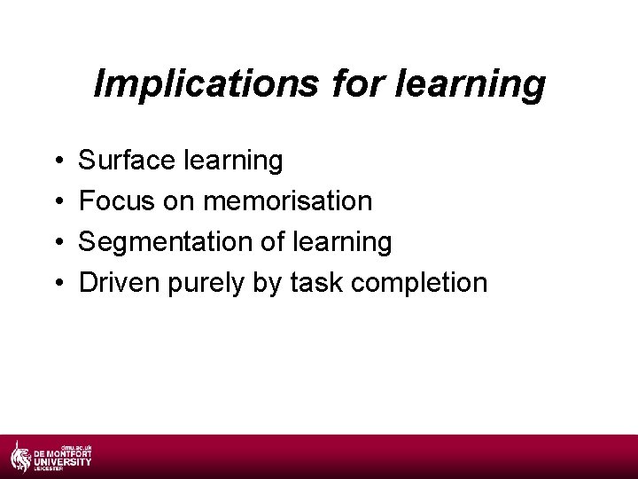 Implications for learning • • Surface learning Focus on memorisation Segmentation of learning Driven