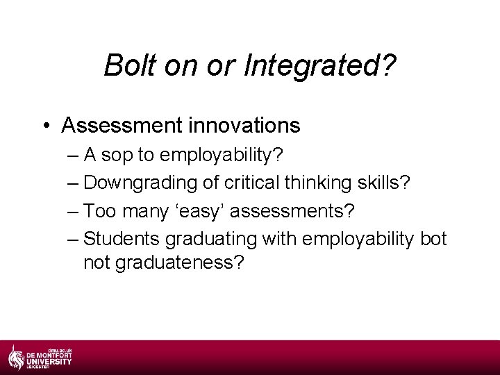 Bolt on or Integrated? • Assessment innovations – A sop to employability? – Downgrading