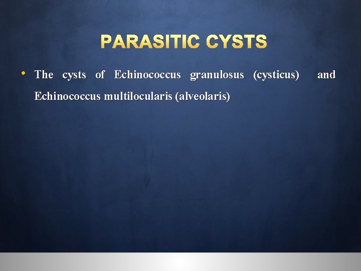 PARASITIC CYSTS • The cysts of Echinococcus granulosus (cysticus) Echinococcus multilocularis (alveolaris) and 