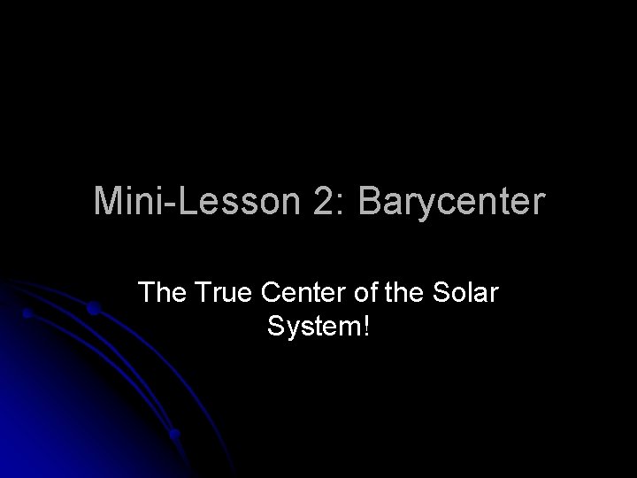 Mini-Lesson 2: Barycenter The True Center of the Solar System! 
