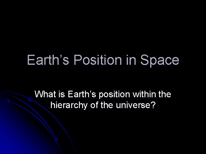 Earth’s Position in Space What is Earth’s position within the hierarchy of the universe?