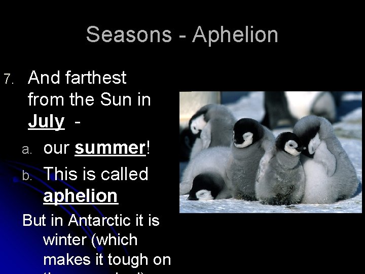 Seasons - Aphelion 7. And farthest from the Sun in July a. our summer!