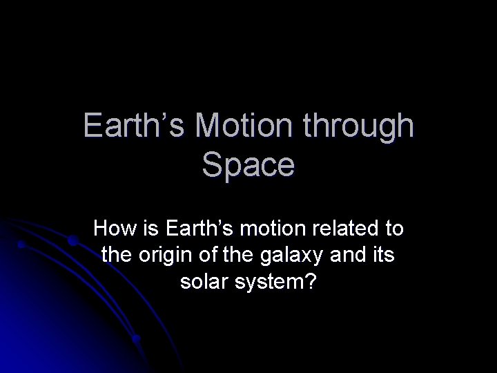 Earth’s Motion through Space How is Earth’s motion related to the origin of the
