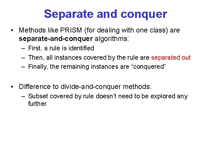 Separate and conquer • Methods like PRISM (for dealing with one class) are separate-and-conquer Separate and conquer • Methods like PRISM (for dealing with one class) are separate-and-conquer