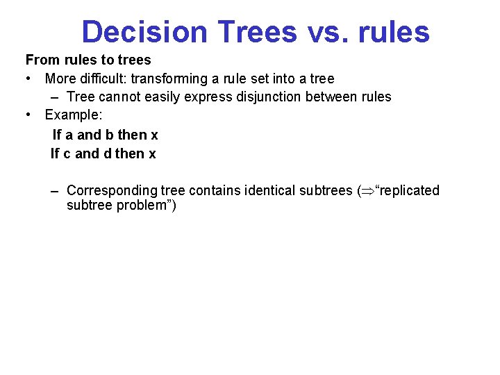 Decision Trees vs. rules From rules to trees • More difficult: transforming a rule Decision Trees vs. rules From rules to trees • More difficult: transforming a rule