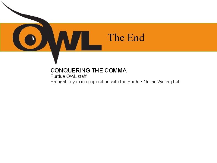 The End CONQUERING THE COMMA Purdue OWL staff Brought to you in cooperation with