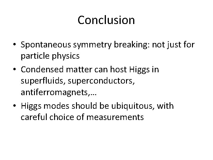 Conclusion • Spontaneous symmetry breaking: not just for particle physics • Condensed matter can