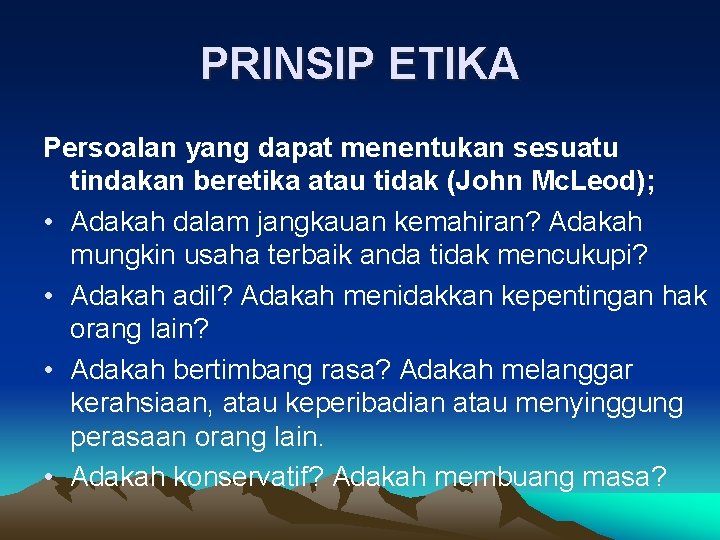 PRINSIP ETIKA Persoalan yang dapat menentukan sesuatu tindakan beretika atau tidak (John Mc. Leod);