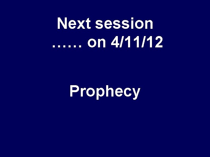 Next session …… on 4/11/12 Prophecy 
