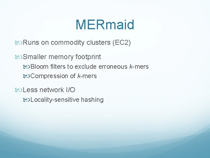 MERmaid Runs on commodity clusters (EC 2) Smaller memory footprint Bloom filters to exclude