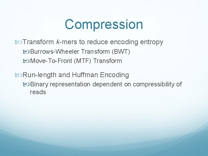 Compression Transform k-mers to reduce encoding entropy Burrows-Wheeler Transform (BWT) Move-To-Front (MTF) Transform Run-length