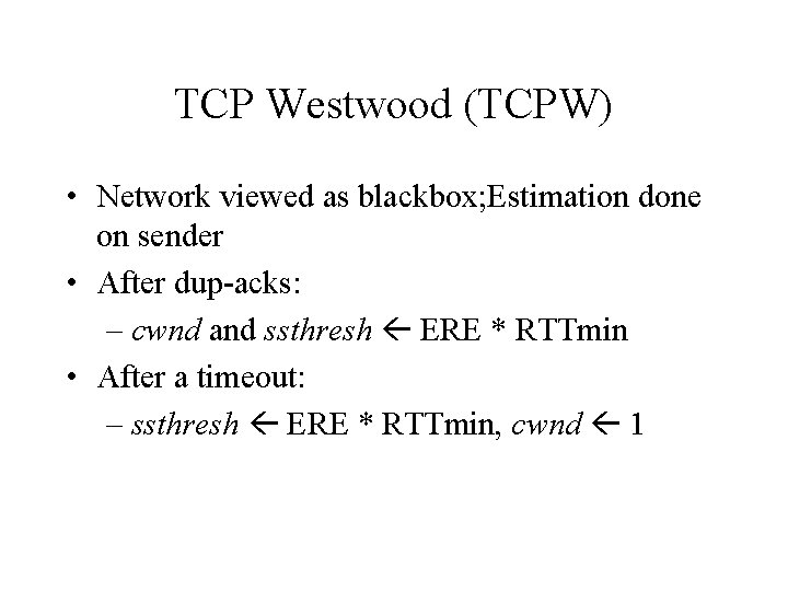 TCP Westwood (TCPW) • Network viewed as blackbox; Estimation done on sender • After