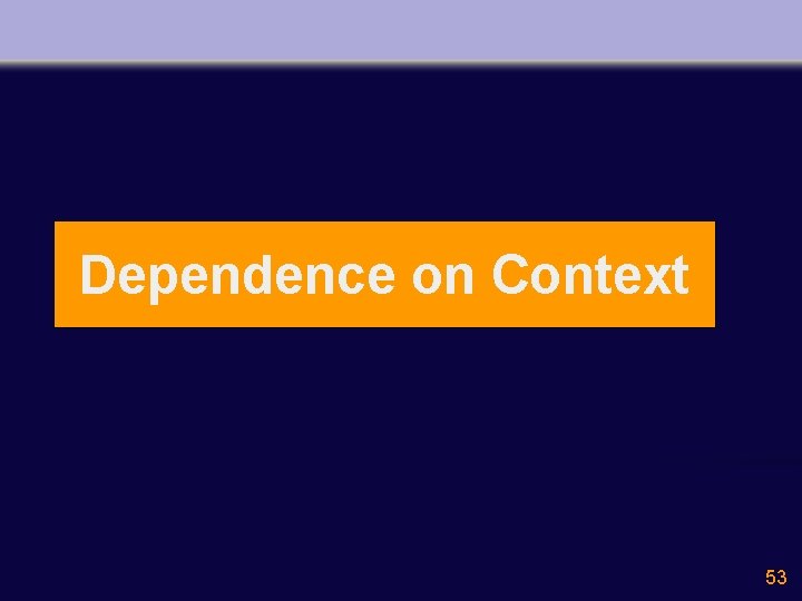 Dependence on Context 53 